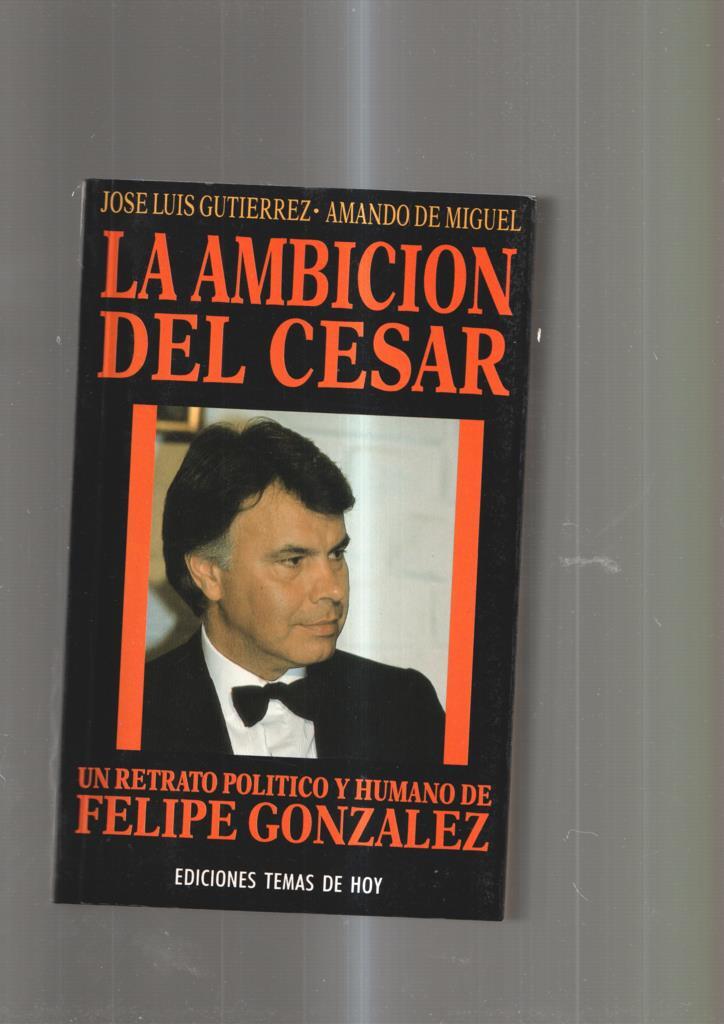 La ambicion del Cesar. Un retrato politico y humano de Felipe Gonzalez