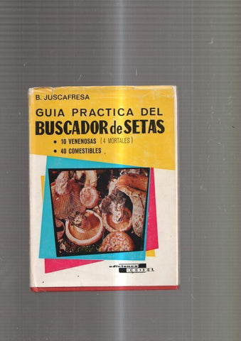 Guia practica del buscador de setas. 10 venenosas ( 4 mortales ) 40 comestibles