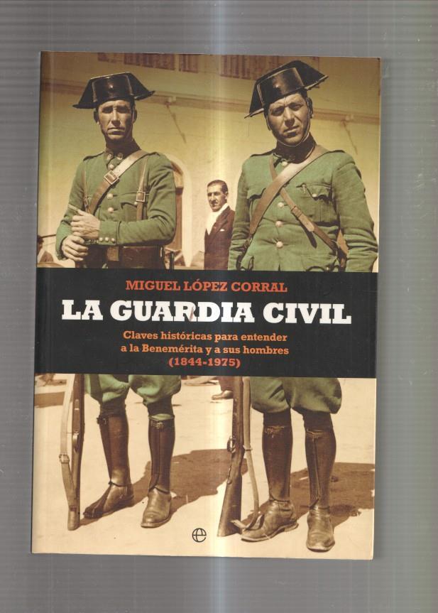 La Guardia Civil. Claves historicas para entender a la Benemerita y sus hombres