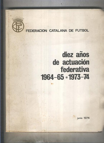 Federacion Catalana de Futbol: diez años de actuacion federativa 1964-65 & 1973-74