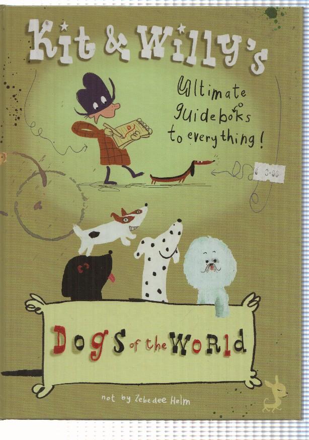 Kit and Willys - Dogs of the World. Ultimate guidebooks to everything. Absolutely not by Zebedee Helm