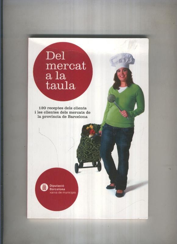 Del mercat a la taula, 120 receptes dels clients dels mercats provincia de Barcelona