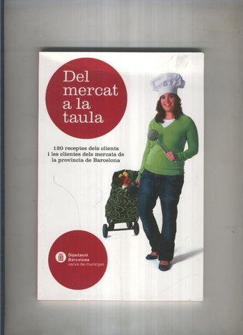 Del mercat a la taula, 120 receptes dels clients dels mercats provincia de Barcelona