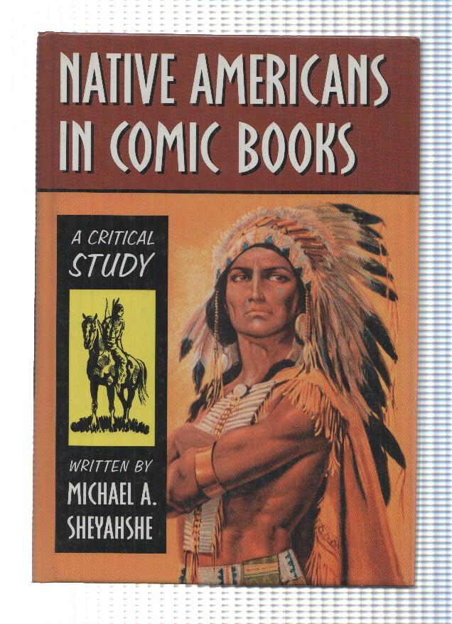 NATIVE AMERICANS IN COMIC BOOKS: A Critical Study - Michael A. Sheyahshe (Mc Farland 2008)