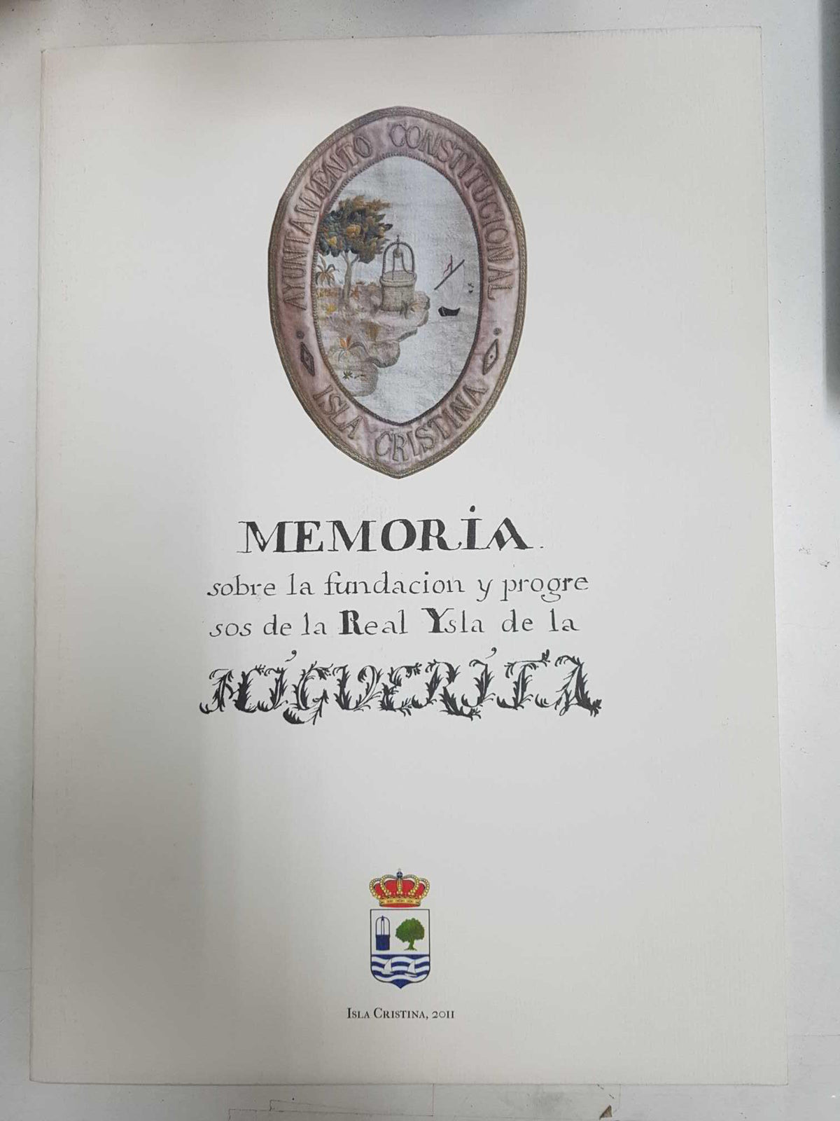 Memoria sobre la fundacion y progresos de la Real Ysla de la Higuerita. Isla Cristina 2011. Incluye Plano de la Higuerita y un DVD