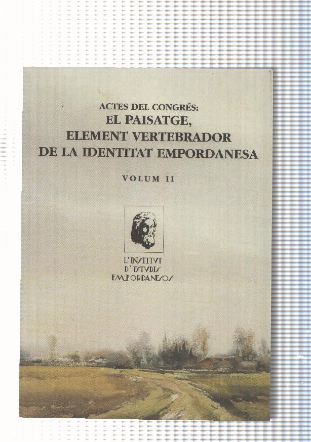 Actes del Congres: El paisatge, element vertebrador de la identitat Empordanesa, Volum II