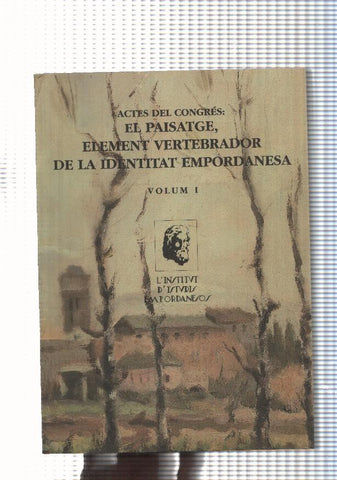 Actes del Congres: El Paisatge, element vertebrador de la Identitat Empordanesa, Volum I