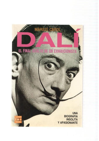 Dali. El final oculto de un exhibicionista. Una biografia insolita y apasionante